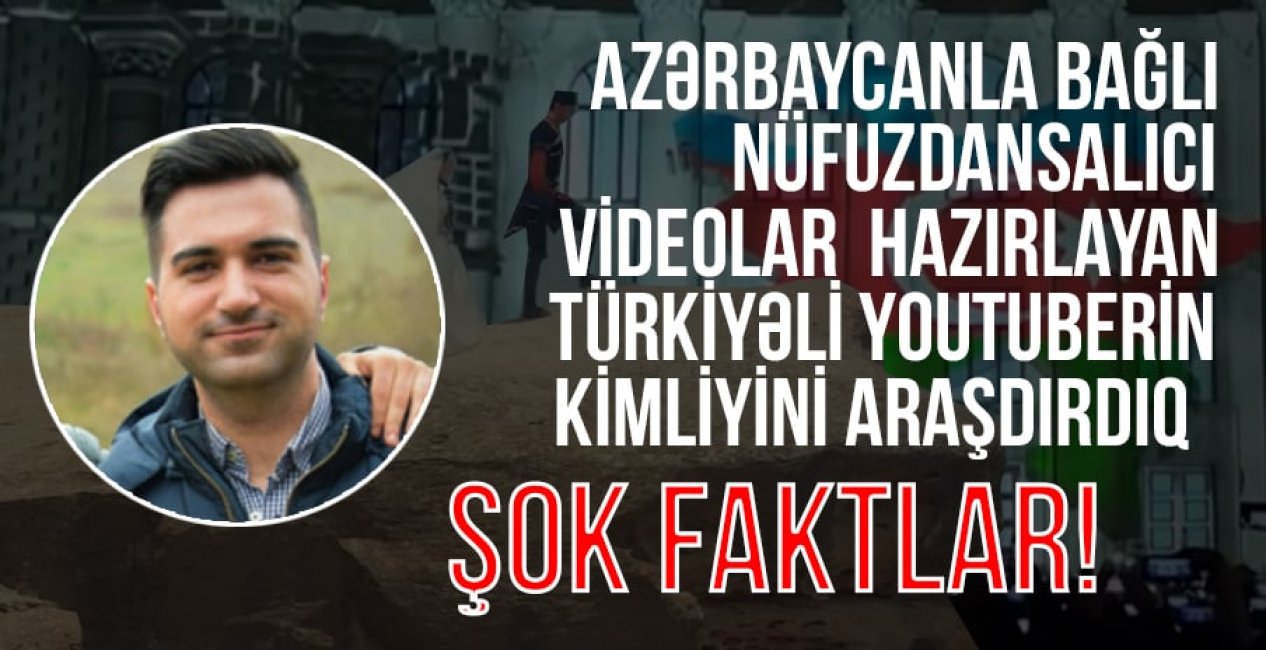 Azərbaycanla bağlı nüfuzdansalıcı videolar hazırlayan türkiyəli youtuberin kimliyini araşdırdıq- Şok faktlar!