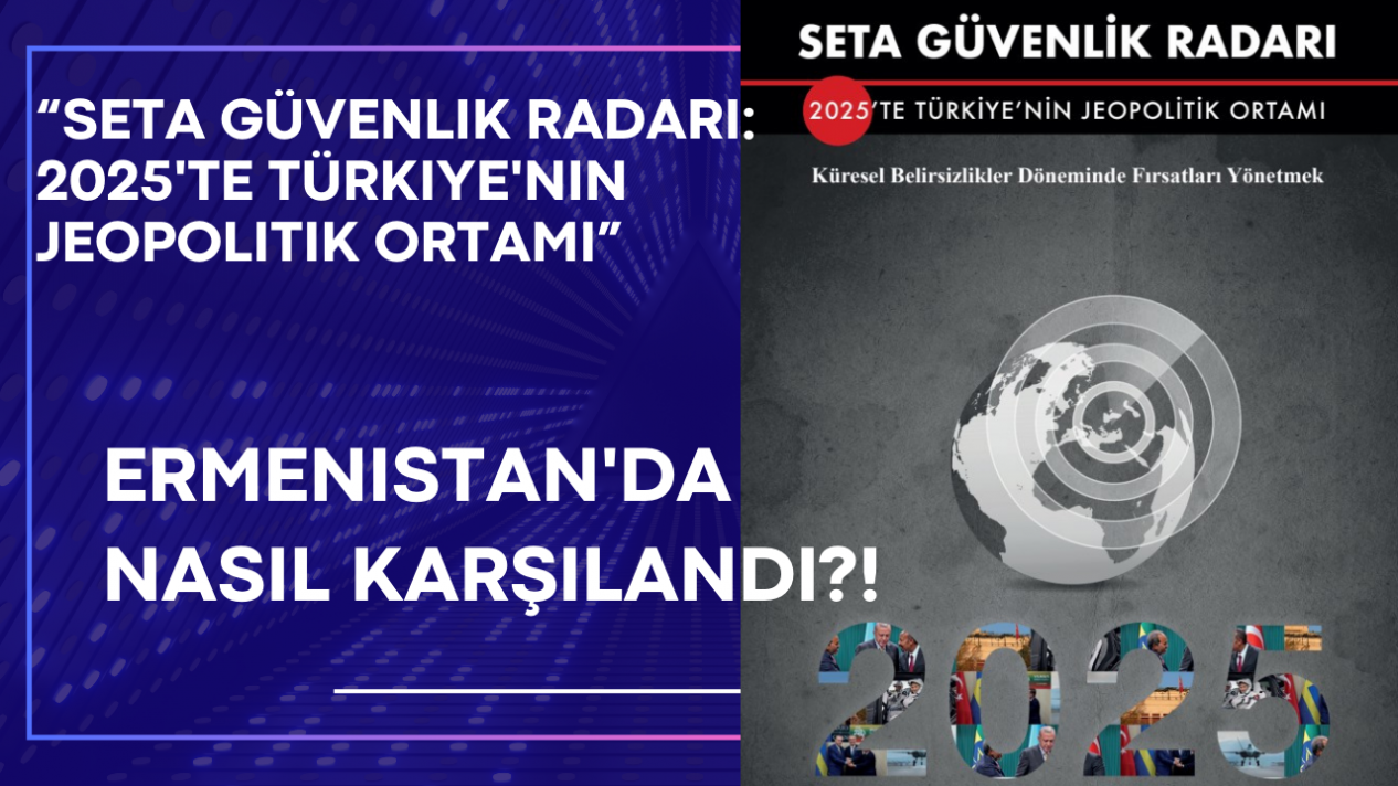 “SETA Güvenlik radarı: 2025'te Türkiye'nin jeopolitik ortamı” isimli rapor Ermenistan'da nasıl karşılandı?!