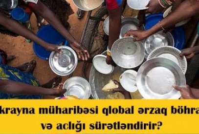 Ukrayna müharibəsi qlobal ərzaq böhranı və aclığı sürətləndirir?