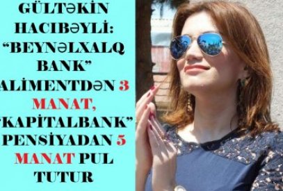 Gültəkin Hacıbəyli bu dəfə nəinki yalan danışdı, həm də savadsızlığını göstərdi: “Beynəlxalq Bank” alimentdən 3 manat, “Kapitalbank” pensiyadan 5 manat pul tutur