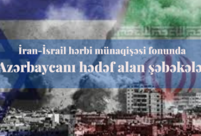 İran-İsrail hərbi münaqişəsi fonunda Azərbaycanı hədəf alan şəbəkələr